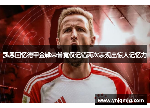 凯恩回忆德甲金靴荣誉竟仅记错两次表现出惊人记忆力