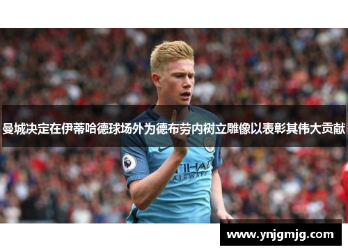 曼城决定在伊蒂哈德球场外为德布劳内树立雕像以表彰其伟大贡献